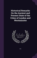 Cover: Historical Remarks On the Ancient and Present State of the Cities of London and Westminster - Palala Press
