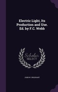 Cover: Electric Light, Its Production and Use. Ed. by F.C. Webb - Palala Press