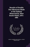 Cover: Results of Double Star Measures Made at the Sydney Observatory, New South Wales, 1871-1881 - Palala Press