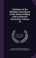 Cover: Catalogue of the Members and Library of the Hasty Pudding Club in Harvard University, Volume 12 - Palala Press