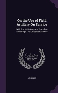 Enlarge image Cover: On the Use of Field Artillery On Service - Palala Press