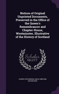 Cover: Notices of Original Unprinted Documents, Preserved in the Office of the Queen's Remembrancer and Chapter-House, Westminster, Illustrative of the History of Scotland - Palala Press