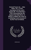 Cover: Several Tracts, by ... John Hales, Viz. I. of the Sacrament of the Lord's Supper [&c. Preceded By] a Tract Concerning the Sin Against the Holy Ghost. to Which Is Added, His Letter to Archbishop Laud, Occasion'd by His Tract of Schism - Palala Press