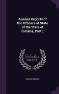 Cover: Annual Reports of the Officers of State of the State of Indiana, Part 1 - Palala Press