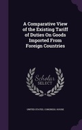 Cover: A Comparative View of the Existing Tariff of Duties On Goods Imported From Foreign Countries - Palala Press