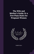 Cover: The Wife and Mother's Guide; Or a Few Plain Rules for Pregnant Women - Palala Press