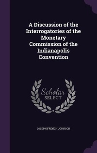 Enlarge image Cover: A Discussion of the Interrogatories of the Monetary Commission of the Indianapolis Convention - Palala Press