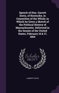 Cover: Speech of Hon. Garrett Davis, of Kentucky, in Committee of the Whole; in Which he Gives a Sketch of the Political History of Massachusetts. Delivered in the Senate of the United States, February 16 & 17, 1864 - Palala Press