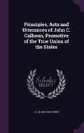 Cover: Principles, Acts and Utterances of John C. Calhoun, Promotive of the True Union of the States - Palala Press