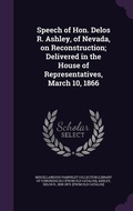 Cover: Speech of Hon. Delos R. Ashley, of Nevada, on Reconstruction; Delivered in the House of Representatives, March 10, 1866 - Palala Press