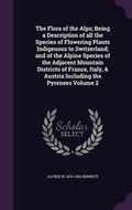 Cover: The Flora of the Alps; Being a Description of All the Species of Flowering Plants Indigenous to Switzerland; And of the Alpine Species of the Adjacent Mountain Districts of France, Italy, & Austria Including the Pyrenees Volume 2 - Palala Press