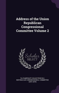 Enlarge image Cover: Address of the Union Republican Congressional Committee Volume 2 - Palala Press
