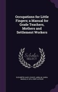 Cover: Occupations for Little Fingers; a Manual for Grade Teachers, Mothers and Settlement Workers - Palala Press
