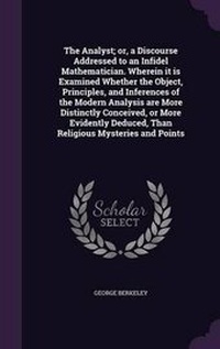 Abbildung von: The Analyst; or, a Discourse Addressed to an Infidel Mathematician. Wherein it is Examined Whether the Object, Principles, and Inferences of the Modern Analysis are More Distinctly Conceived, or More Evidently Deduced, Than Religious Mysteries and Points - Palala Press