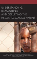 Cover: Understanding, Dismantling, and Disrupting the Prison-to-School Pipeline - Lexington Books