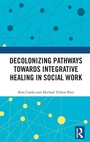 Cover: Decolonizing Pathways towards Integrative Healing in Social Work - Routledge