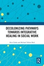 Cover: Decolonizing Pathways towards Integrative Healing in Social Work - Routledge