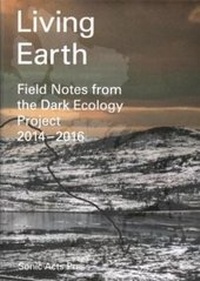 Enlarge image Cover: Living Earth - Field Notes from the Dark Ecology Project - Sonic Acts Press