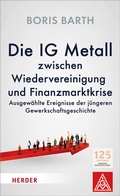 Cover: Die IG Metall zwischen Wiedervereinigung und Finanzmarktkrise - Verlag Herder