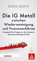 Cover: Die IG Metall zwischen Wiedervereinigung und Finanzkrise - Verlag Herder