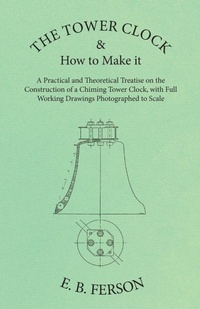 Abbildung von: The Tower Clock and How to Make it - A Practical and Theoretical Treatise on the Construction of a Chiming Tower Clock, with Full Working Drawings Photographed to Scale - White Press