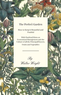 Enlarge image Cover: The Perfect Garden - How to Keep it Beautiful and Fruitful - With Practical Hints on Economical Management and the Culture of all the Principal Flowers, Fruits and Vegetables - HOME FARM BOOKS