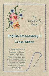 Abbildung von: English Embroidery - II - Cross-Stitch - A Handbook with Diagrams, Scale Drawings and Photographs taken from XVIIth Century English Samplers and from Modern Examples - White Press