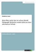 Cover: Kein Platz mehr, hier ist schon ueberall Paedagogik! Kritische soziale Arbeit an einer alternativen Schule - GRIN Verlag