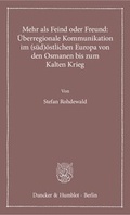 Cover: Mehr als Feind oder Freund: &Uuml;berregionale Kommunikation im (s&uuml;d)&ouml;stlichen Europa von den Osmanen bis zum Kalten Krieg - Duncker & Humblot