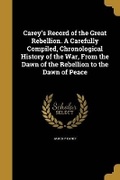 Cover: Carey's Record of the Great Rebellion. A Carefully Compiled, Chronological History of the War, From the Dawn of the Rebellion to the Dawn of Peace - Wentworth Press