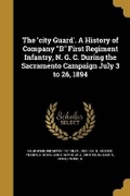 Cover: The 'city Guard'. A History of Company "B" First Regiment Infantry, N. G. C. During the Sacramento Campaign July 3 to 26, 1894 - Wentworth Press