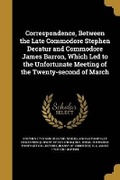 Cover: Correspondence, Between the Late Commodore Stephen Decatur and Commodore James Barron, Which Led to the Unfortunate Meeting of the Twenty-second of March - Wentworth Press