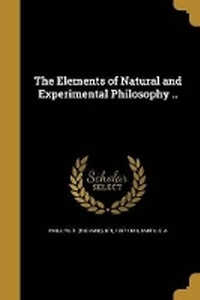 Enlarge image Cover: The Elements of Natural and Experimental Philosophy .. - Wentworth Press