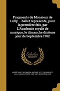 Cover: Fragments de Monsieur de Lully ... ballet represent&eacute;, pour la premi&egrave;re fois, par L'Academie royale de musique, le dimanche dixi&egrave;me jour de Septembre 1702 - Creative Media Partners, LLC
