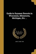 Cover: Guide to Summer Resorts in Wisconsin, Minnesota, Michigan, Etc. .. - Wentworth Press