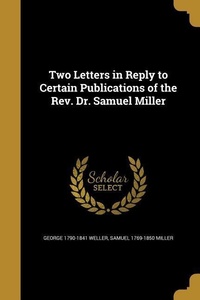 Enlarge image Cover: Two Letters in Reply to Certain Publications of the Rev. Dr. Samuel Miller - Creative Media Partners, LLC