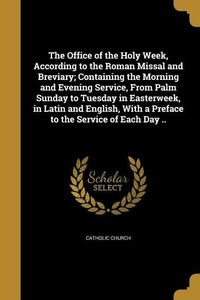 Enlarge image Cover: The Office of the Holy Week, According to the Roman Missal and Breviary; Containing the Morning and Evening Service, From Palm Sunday to Tuesday in Ea - Creative Media Partners, LLC