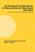 Cover: Die Bedeutung der Rezeptionsliteratur f&uuml;r Bildung und Kultur der Fr&uuml;hen Neuzeit (1400-1750) IV - Peter Lang Verlag