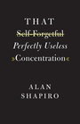 Cover: That Self-Forgetful Perfectly Useless Concentration - University of Chicago Press