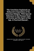 Cover: The Catechism Explained; an Exhaustive Exposition of the Christian Religion, With Special Reference to the Present State of Society and the Spirit of the Age. A Practical Manual .. - Wentworth Press