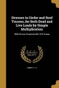 Cover: Stresses in Girder and Roof Trusses, for Both Dead and Live Loads by Simple Multiplication - Wentworth Press