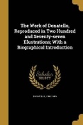 Cover: The Work of Donatello, Reproduced in Two Hundred and Seventy-seven Illustrations; With a Biographical Introduction - Wentworth Press