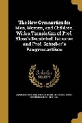 Cover: The New Gymnastics for Men, Women, and Children. With a Translation of Prof. Kloss's Dumb-bell Istructor and Prof. Schreber's Pangymnastikon - Wentworth Press