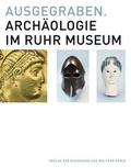Cover: Ausgegraben. Arch&auml;ologie im Ruhr Museum - K&ouml;nig, Walther