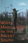 Cover: White Masculinity in the Recent South - Louisiana State University Press