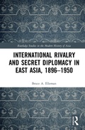 Cover: International Rivalry and Secret Diplomacy in East Asia, 1896-1950 - Routledge