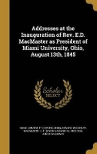 Enlarge image Cover: Addresses at the Inauguration of Rev. E.D. MacMaster as President of Miami University, Ohio, August 13th, 1845 - Wentworth Press