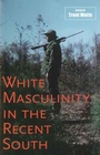 Cover: White Masculinity in the Recent South - LSU Press
