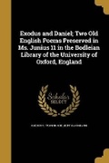 Cover: Exodus and Daniel; Two Old English Poems Preserved in Ms. Junius 11 in the Bodleian Library of the University of Oxford, England - Wentworth Press