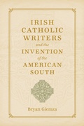 Cover: Irish Catholic Writers and the Invention of the American South - Louisiana State University Press